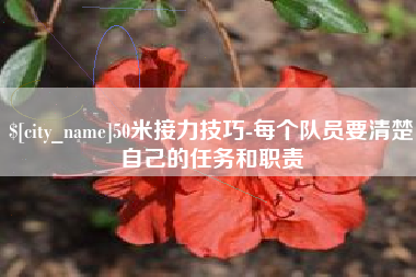 江苏50米接力技巧-每个队员要清楚自己的任务和职责