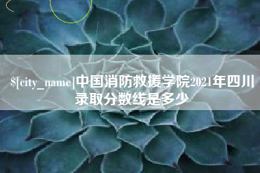 江苏中国消防救援学院2021年四川录取分数线是多少