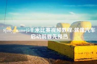 江苏5千米比赛视频教程-就像汽车启动前要先预热