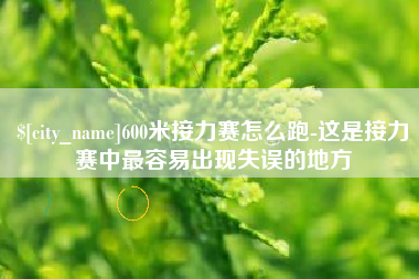 江苏600米接力赛怎么跑-这是接力赛中最容易出现失误的地方
