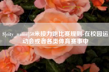 江苏50米接力跑比赛规则-在校园运动会或者各类体育赛事中