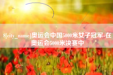 江苏奥运会中国5000米女子冠军-在奥运会5000米决赛中
