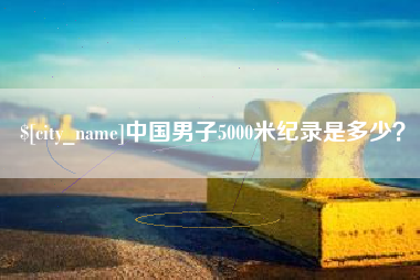 江苏中国男子5000米纪录是多少？