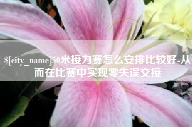 江苏50米接力赛怎么安排比较好-从而在比赛中实现零失误交接