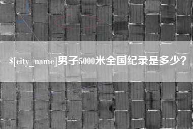 江苏男子5000米全国纪录是多少？
