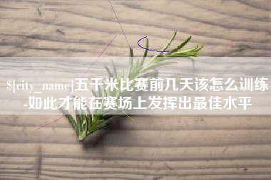 江苏五千米比赛前几天该怎么训练-如此才能在赛场上发挥出最佳水平
