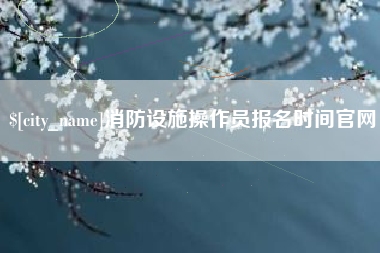 江苏消防设施操作员报名时间官网