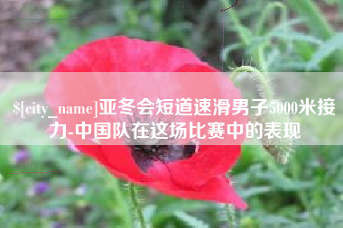 江苏亚冬会短道速滑男子5000米接力-中国队在这场比赛中的表现