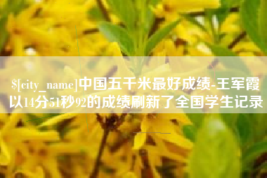 江苏中国五千米最好成绩-王军霞以14分51秒92的成绩刷新了全国学生记录
