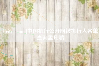 江苏中国执行公开网被执行人名单查询孟凡鹏