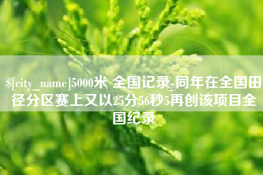 江苏5000米 全国记录-同年在全国田径分区赛上又以25分56秒5再创该项目全国纪录