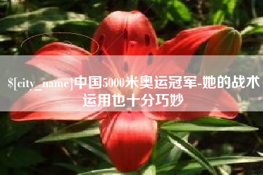 江苏中国5000米奥运冠军-她的战术运用也十分巧妙