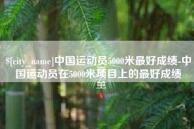 江苏中国运动员5000米最好成绩-中国运动员在5000米项目上的最好成绩