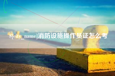 江苏消防设施操作员证怎么考