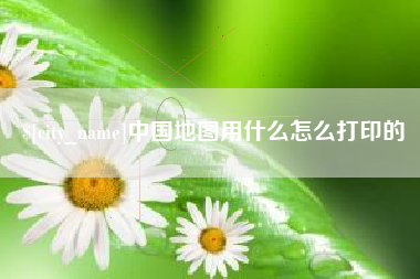 江苏中国地图用什么怎么打印的