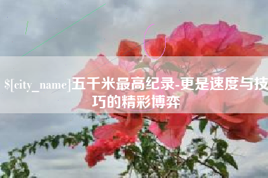 江苏五千米最高纪录-更是速度与技巧的精彩博弈
