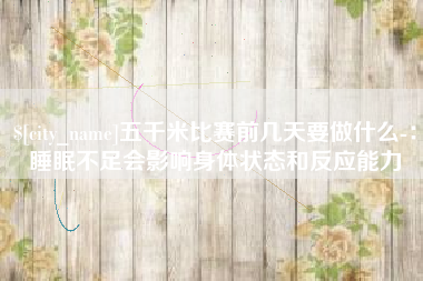 江苏五千米比赛前几天要做什么-：睡眠不足会影响身体状态和反应能力