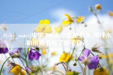 江苏中国5000米纪录是多少-用汗水和拼搏书写了属于自己