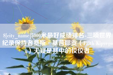 江苏5000米最好成绩排名-三项世界纪录保持者费斯·基普耶贡（Faith Kipyegon）无疑是其中的佼佼者