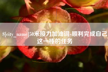 江苏50米接力加油词-顺利完成自己这一棒的任务