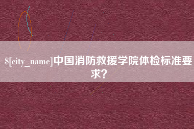 江苏中国消防救援学院体检标准要求？