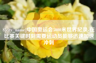 江苏中国奥运会5000米世界纪录-在比赛关键时刻需要运动员能够迅速加速冲刺