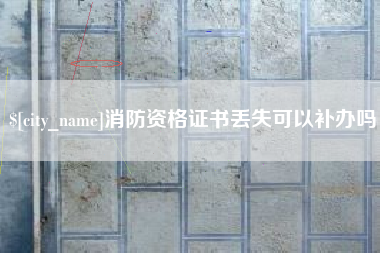 江苏消防资格证书丢失可以补办吗