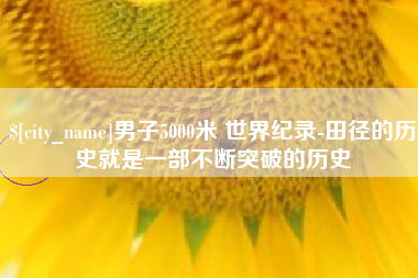江苏男子5000米 世界纪录-田径的历史就是一部不断突破的历史