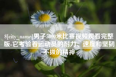 江苏男子5000米比赛视频观看完整版-它考验着运动员的耐力、速度和坚韧不拔的精神