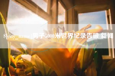 江苏男子5000米世界纪录告破 新闻