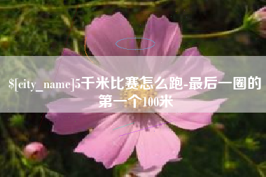 江苏5千米比赛怎么跑-最后一圈的第一个100米