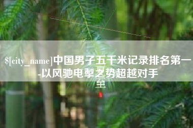 江苏中国男子五千米记录排名第一-以风驰电掣之势超越对手