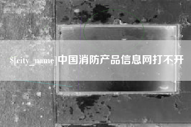 江苏中国消防产品信息网打不开