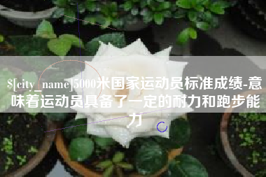 江苏5000米国家运动员标准成绩-意味着运动员具备了一定的耐力和跑步能力