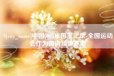 江苏中国5000米国家记录-全国运动会作为国内顶级赛事