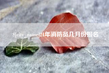 江苏21年消防员几月份报名
