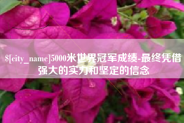 江苏5000米世界冠军成绩-最终凭借强大的实力和坚定的信念