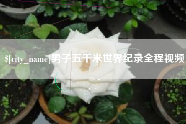 江苏男子五千米世界纪录全程视频