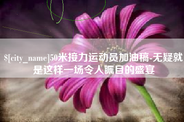 江苏50米接力运动员加油稿-无疑就是这样一场令人瞩目的盛宴