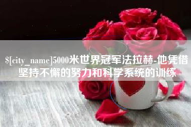 江苏5000米世界冠军法拉赫-他凭借坚持不懈的努力和科学系统的训练