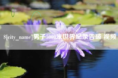 江苏男子5000米世界纪录告破 视频