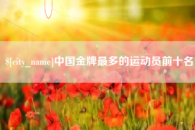 江苏中国金牌最多的运动员前十名
