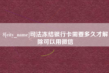 江苏司法冻结银行卡需要多久才解除可以用微信