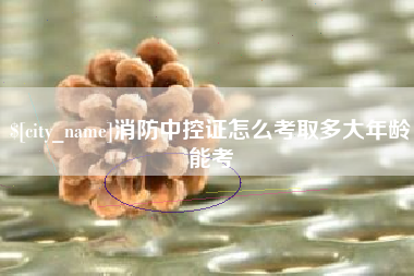 江苏消防中控证怎么考取多大年龄能考
